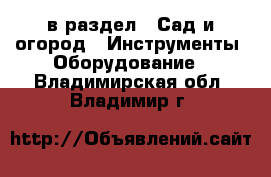  в раздел : Сад и огород » Инструменты. Оборудование . Владимирская обл.,Владимир г.